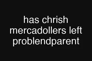 has chrish mercadollers left problendparent