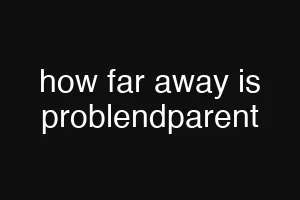 how far away is problendparent